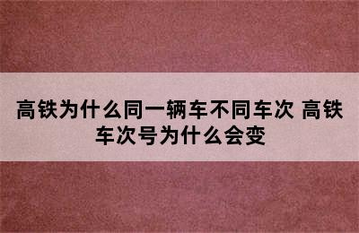 高铁为什么同一辆车不同车次 高铁车次号为什么会变